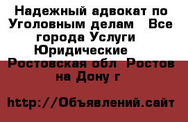 Надежный адвокат по Уголовным делам - Все города Услуги » Юридические   . Ростовская обл.,Ростов-на-Дону г.